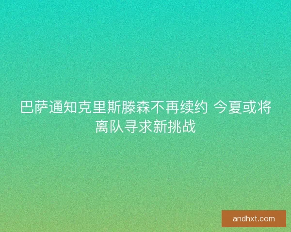 巴萨通知克里斯滕森不再续约 今夏或将离队寻求新挑战 巴萨通知克里斯滕森不再续约 今夏或将离队寻求新挑战
