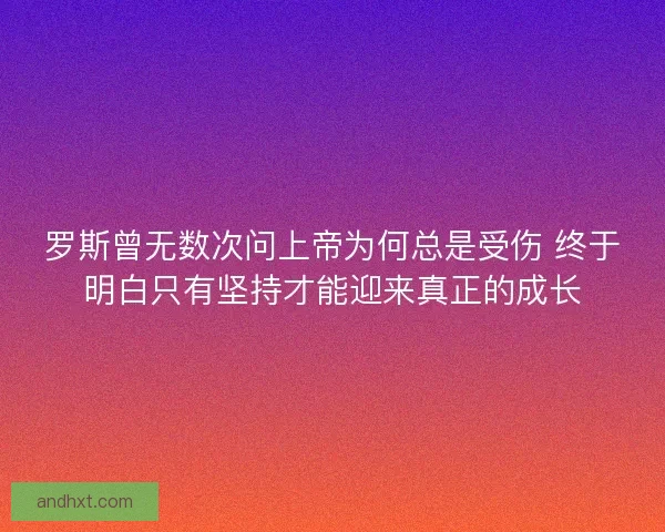 罗斯曾无数次问上帝为何总是受伤 终于明白只有坚持才能迎来真正的成长