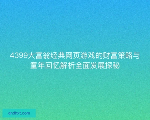 4399大富翁经典网页游戏的财富策略与童年回忆解析全面发展探秘