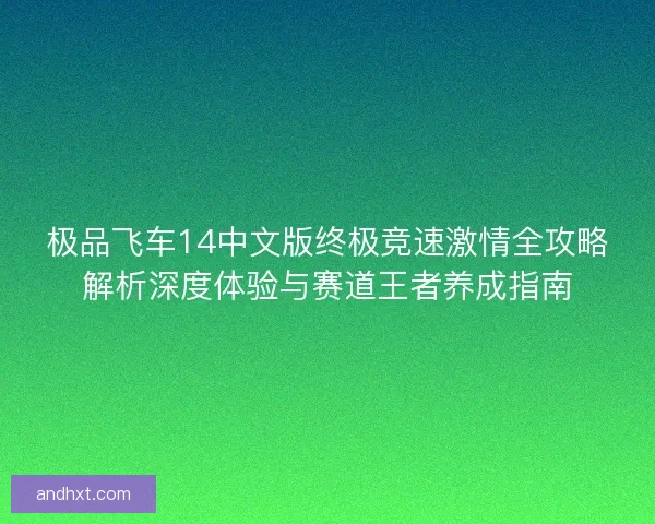 极品飞车14中文版终极竞速激情全攻略解析深度体验与赛道王者养成指南 极品飞车14中文版终极竞速激情全攻略解析深度体验与赛道王者养成指南