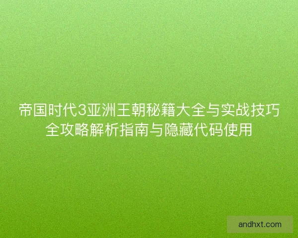 帝国时代3亚洲王朝秘籍大全与实战技巧全攻略解析指南与隐藏代码使用