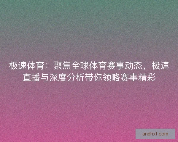极速体育:聚焦全球体育赛事动态,极速直播与深度分析带你领略赛事精彩 极速体育:聚焦全球体育赛事动态,极速直播与深度分析带你领略赛事精彩