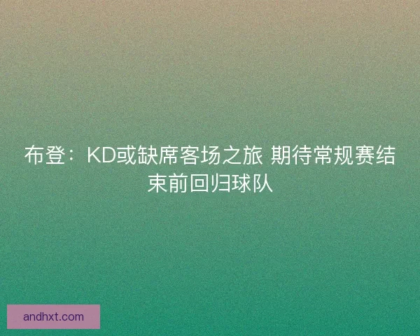 布登：KD或缺席客场之旅 期待常规赛结束前回归球队
