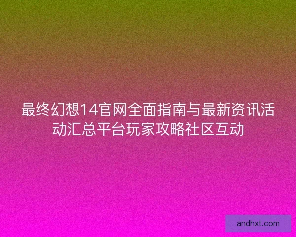 最终幻想14官网全面指南与最新资讯活动汇总平台玩家攻略社区互动 最终幻想14官网全面指南与最新资讯活动汇总平台玩家攻略社区互动